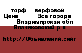 торф    верфовой › Цена ­ 190 - Все города  »    . Владимирская обл.,Вязниковский р-н